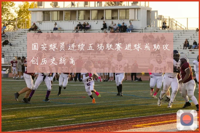 国安球员连续五场联赛进球或助攻创历史新高