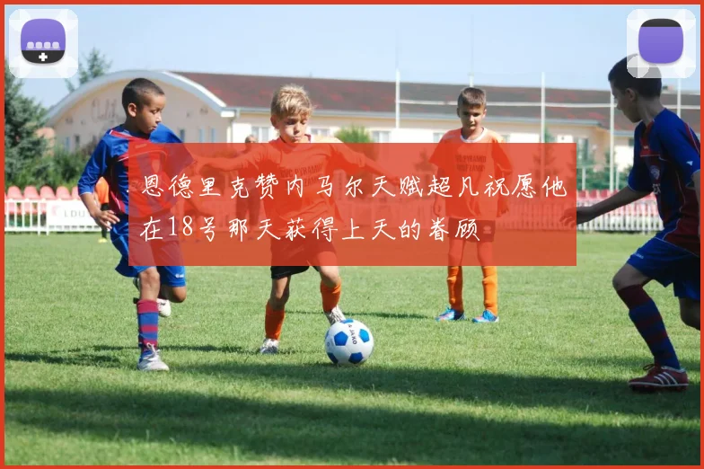 恩德里克赞内马尔天赋超凡祝愿他在18号那天获得上天的眷顾