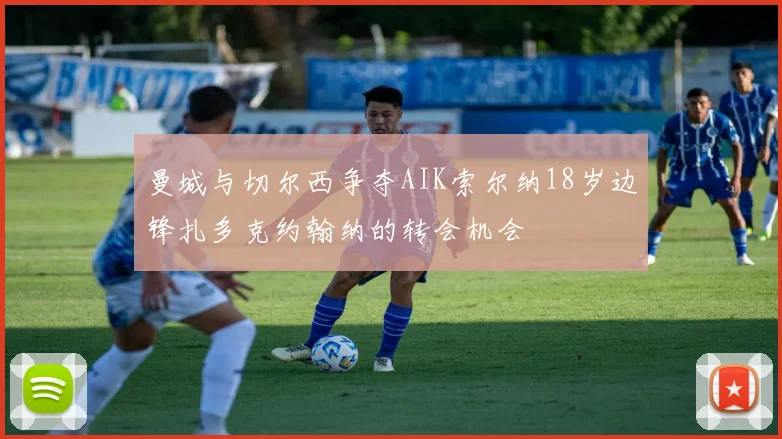 曼城与切尔西争夺AIK索尔纳18岁边锋扎多克约翰纳的转会机会