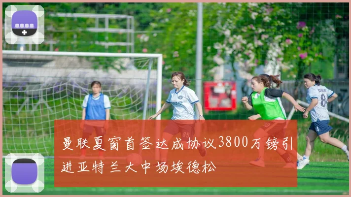曼联夏窗首签达成协议3800万镑引进亚特兰大中场埃德松