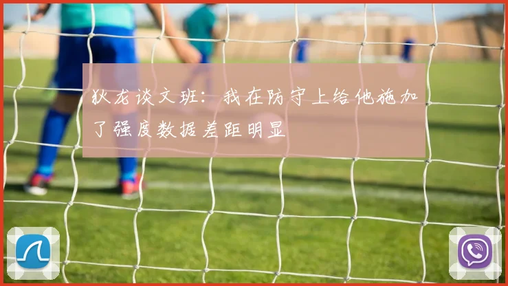 狄龙谈文班：我在防守上给他施加了强度数据差距明显