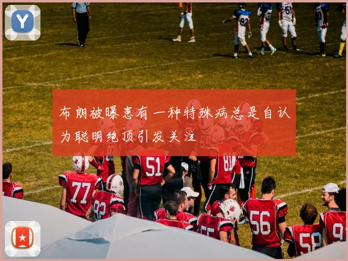 布朗被曝患有一种特殊病总是自认为聪明绝顶引发关注