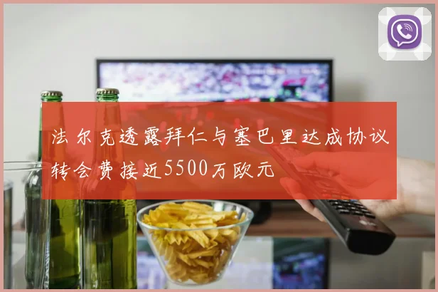 法尔克透露拜仁与塞巴里达成协议转会费接近5500万欧元