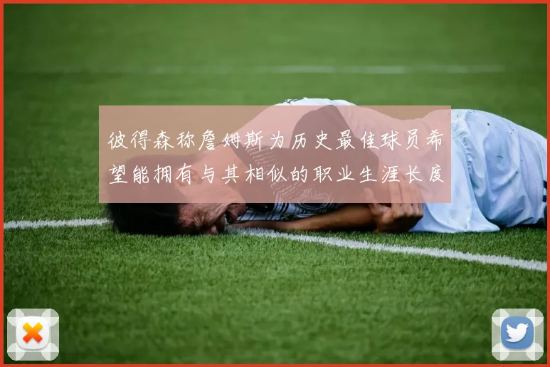 彼得森称詹姆斯为历史最佳球员希望能拥有与其相似的职业生涯长度