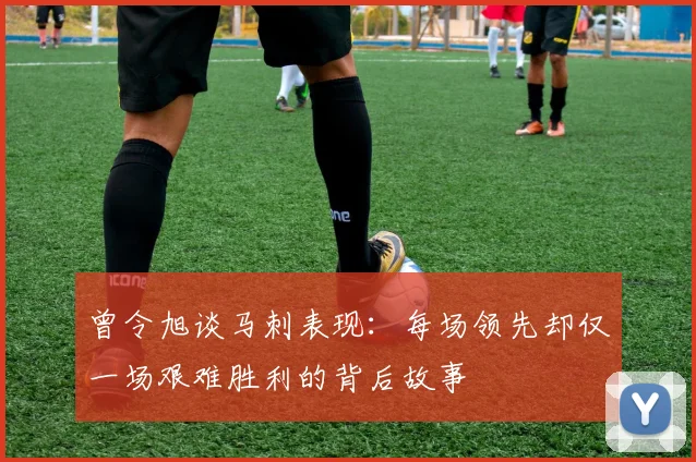 曾令旭谈马刺表现：每场领先却仅一场艰难胜利的背后故事