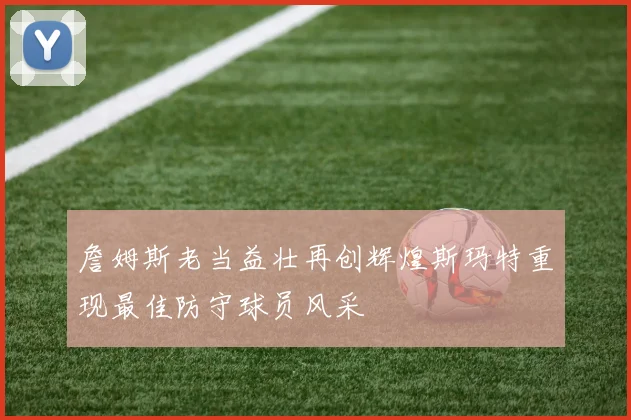 詹姆斯老当益壮再创辉煌斯玛特重现最佳防守球员风采