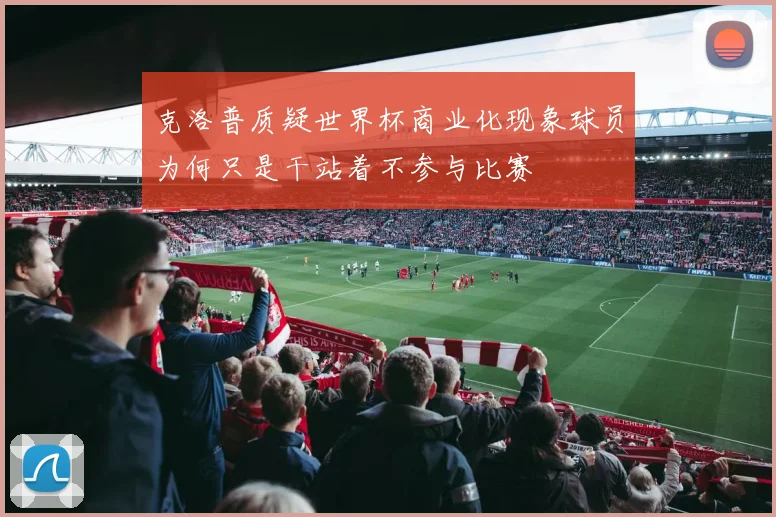 克洛普质疑世界杯商业化现象球员为何只是干站着不参与比赛