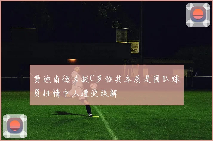费迪南德力挺C罗称其本质是团队球员性情中人遭受误解