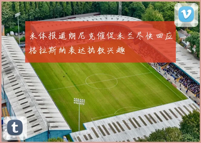米体报道朗尼克催促米兰尽快回应格拉斯纳表达执教兴趣
